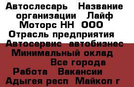 Автослесарь › Название организации ­ Лайф Моторс НН, ООО › Отрасль предприятия ­ Автосервис, автобизнес › Минимальный оклад ­ 40 000 - Все города Работа » Вакансии   . Адыгея респ.,Майкоп г.